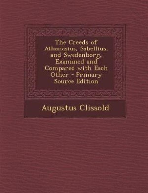 Couverture_The Creeds of Athanasius, Sabellius, and Swedenborg, Examined and Compared with Each Other - Primary Source Edition