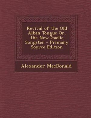 Couverture_Revival of the Old Alban Tongue Or, the New Gaelic Songster - Primary Source Edition