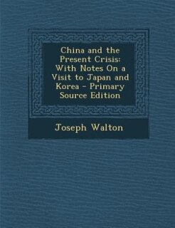 China and the Present Crisis: With Notes On a Visit to Japan and Korea - Primary Source Edition