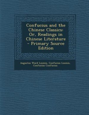 Confucius and the Chinese Classics: Or, Readings in Chinese Literature - Primary Source Edition