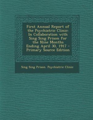 First Annual Report of the Psychiatric Clinic: In Collaboration with Sing Sing Prison for the Nine Months Ending April 30, 1917 - Primary Source E