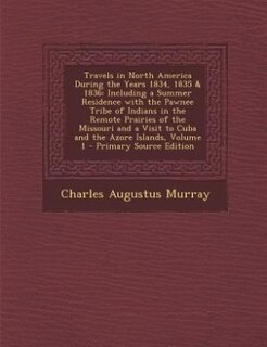 Travels in North America During the Years 1834, 1835 & 1836: Including a Summer Residence with the Pawnee Tribe of Indians in the Remote Prairies of the Missour