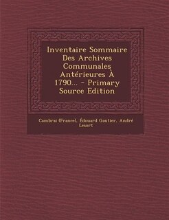 Inventaire Sommaire Des Archives Communales Ant&eacute;rieures &Agrave; 1790... - Primary Source Edition