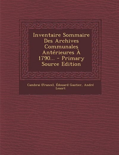 Inventaire Sommaire Des Archives Communales Ant&eacute;rieures &Agrave; 1790... - Primary Source Edition