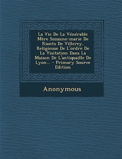 Front cover_La Vie De La Vénérable Mère Suzanne-marie De Riants De Villerey, Religieuse De L'ordre De La Visitation Dans La Maison De L'antiquaille De Lyon...