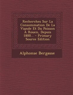 Front cover_Recherches Sur La Consommation De La Viande Et Du Poisson À Rouen, Depuis 1800... - Primary Source Edition