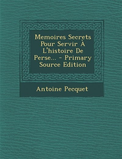 Front cover_Memoires Secrets Pour Servir À L'histoire De Perse... - Primary Source Edition