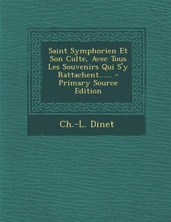 Front cover_Saint Symphorien Et Son Culte, Avec Tous Les Souvenirs Qui S'y Rattachent...... - Primary Source Edition
