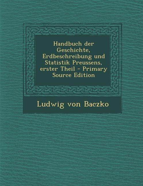Couverture_Handbuch der Geschichte, Erdbeschreibung und Statistik Preussens, erster Theil - Primary Source Edition