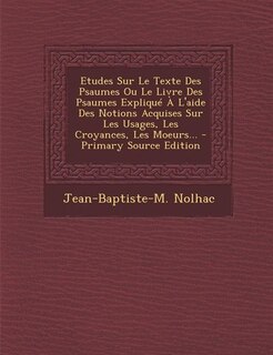 Couverture_Etudes Sur Le Texte Des Psaumes Ou Le Livre Des Psaumes Expliqué À L'aide Des Notions Acquises Sur Les Usages, Les Croyances, Les Moeurs...