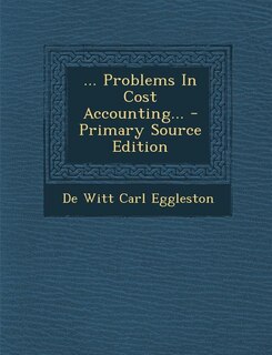 ... Problems In Cost Accounting... - Primary Source Edition