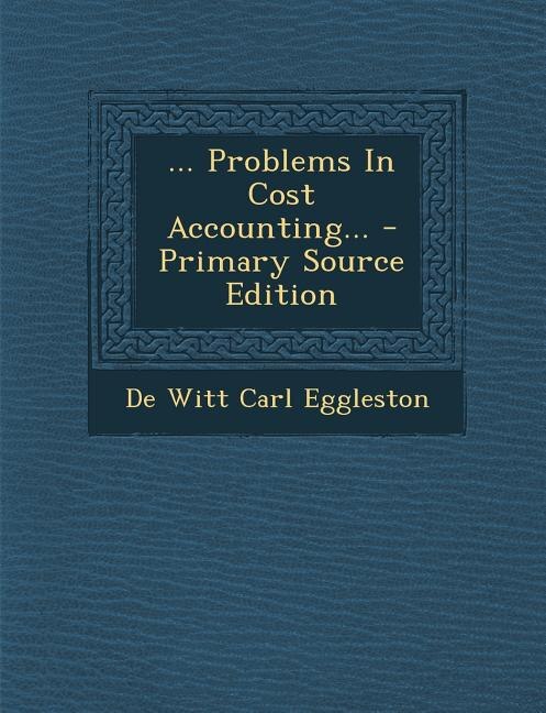 ... Problems In Cost Accounting... - Primary Source Edition