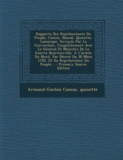 Front cover_Rapports Des Représentants Du Peuple, Camus, Bancal, Quinette, Lamarque, Envoyés Par La Convention, Conjointement Avec Le Général Et Ministre De La Guerre Beurnonville, À L'armée Du Nord, Par Décret Du 30 Mars 1793, Et Du Représentant Du Peuple... - Prima