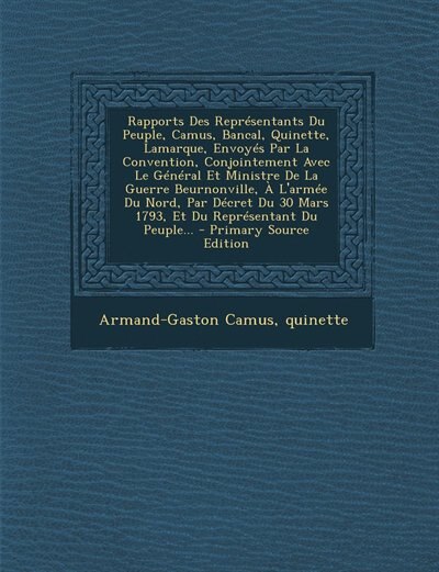 Front cover_Rapports Des Représentants Du Peuple, Camus, Bancal, Quinette, Lamarque, Envoyés Par La Convention, Conjointement Avec Le Général Et Ministre De La Guerre Beurnonville, À L'armée Du Nord, Par Décret Du 30 Mars 1793, Et Du Représentant Du Peuple... - Prima