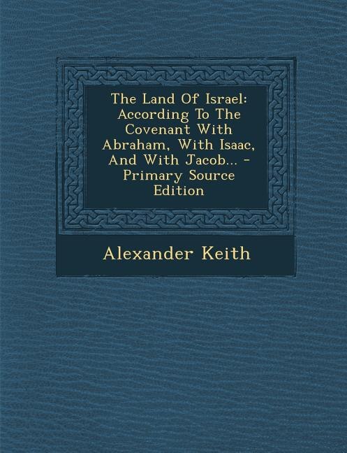 The Land Of Israel: According To The Covenant With Abraham, With Isaac, And With Jacob...