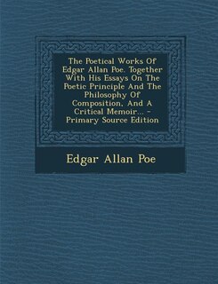 Couverture_The Poetical Works Of Edgar Allan Poe. Together With His Essays On The Poetic Principle And The Philosophy Of Composition, And A Critical Memoir... - Primary Source Edition