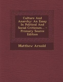 Culture And Anarchy: An Essay In Political And Social Criticism... - Primary Source Edition