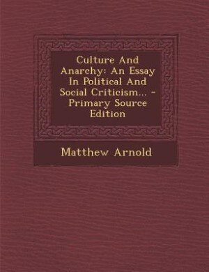Culture And Anarchy: An Essay In Political And Social Criticism... - Primary Source Edition