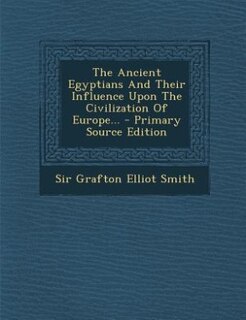 The Ancient Egyptians And Their Influence Upon The Civilization Of Europe... - Primary Source Edition