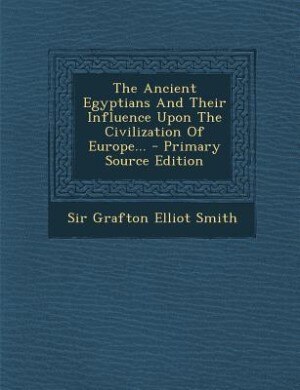 The Ancient Egyptians And Their Influence Upon The Civilization Of Europe... - Primary Source Edition