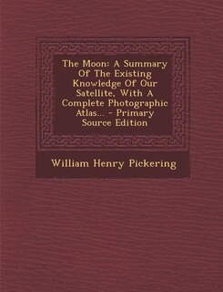 The Moon: A Summary Of The Existing Knowledge Of Our Satellite, With A Complete Photographic Atlas... - Prima