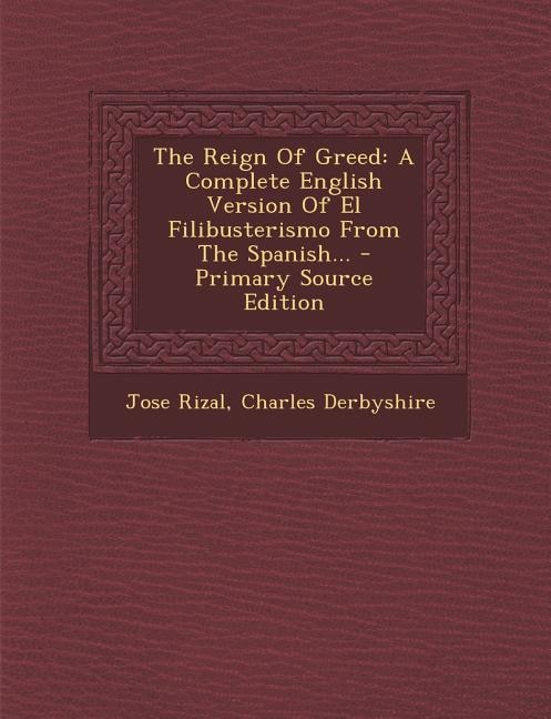 The Reign Of Greed: A Complete English Version Of El Filibusterismo From The Spanish...