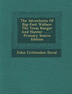 The Adventures Of Big-foot Wallace: The Texas Ranger And Hunter ...... - Primary Source Edition