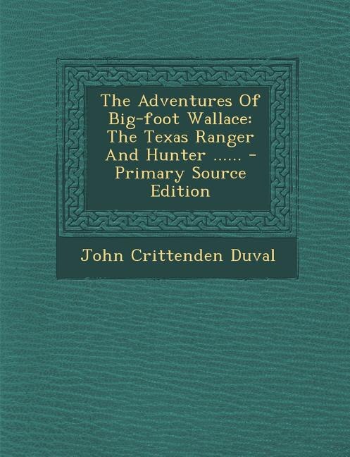 The Adventures Of Big-foot Wallace: The Texas Ranger And Hunter ...... - Primary Source Edition