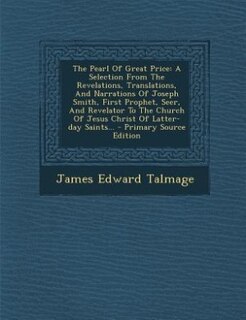The Pearl Of Great Price: A Selection From The Revelations, Translations, And Narrations Of Joseph Smith, First Prophet, Seer