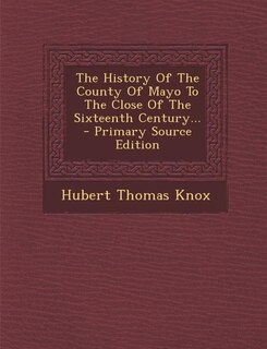 The History Of The County Of Mayo To The Close Of The Sixteenth Century... - Primary Source Edition