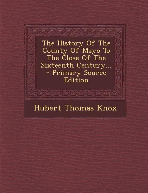 The History Of The County Of Mayo To The Close Of The Sixteenth Century... - Primary Source Edition
