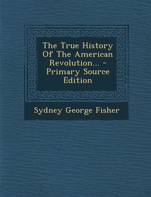 The True History Of The American Revolution... - Primary Source Edition