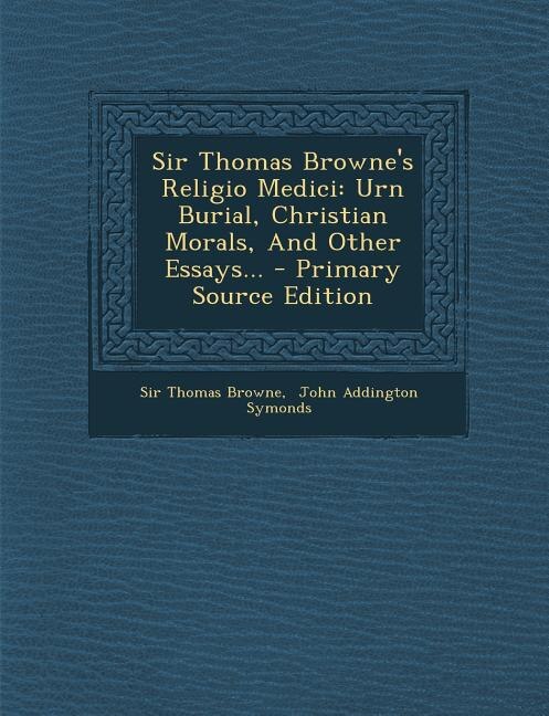 Sir Thomas Browne's Religio Medici: Urn Burial, Christian Morals, And Other Essays... - Primary Source Edition