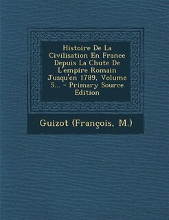 Histoire De La Civilisation En France Depuis La Chute De L'empire Romain Jusqu'en 1789, Volume 5... - Primary Source Edition