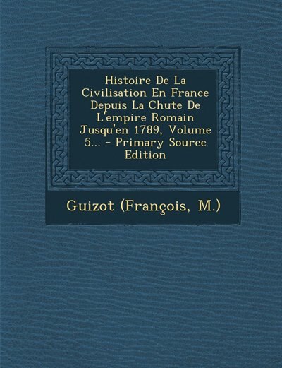 Histoire De La Civilisation En France Depuis La Chute De L'empire Romain Jusqu'en 1789, Volume 5... - Primary Source Edition