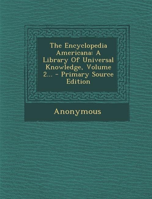 The Encyclopedia Americana: A Library Of Universal Knowledge, Volume 2... - Primary Source Edition