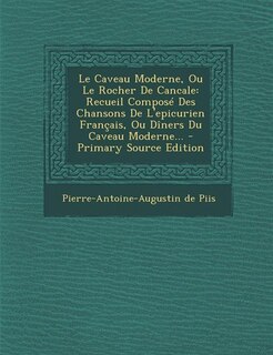 Le Caveau Moderne, Ou Le Rocher De Cancale: Recueil Composé Des Chansons De L'epicurien Français, Ou Dîners Du Caveau Moderne... - Primary Sour