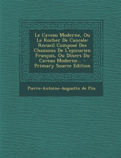 Le Caveau Moderne, Ou Le Rocher De Cancale: Recueil Composé Des Chansons De L'epicurien Français, Ou Dîners Du Caveau Moderne... - Primary Sour