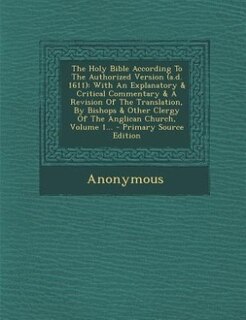 The Holy Bible According To The Authorized Version (a.d. 1611): With An Explanatory & Critical Commentary & A Revision Of The Translation, By Bishops & Other Clerg