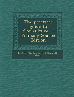 The practical guide to floriculture  - Primary Source Edition