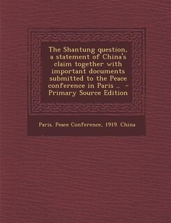 Couverture_The Shantung question, a statement of China's claim together with important documents submitted to the Peace conference in Paris ..  - Primary Source Edition