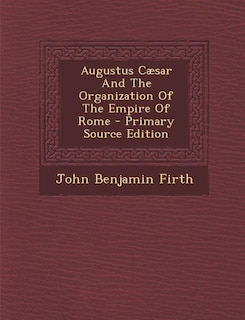 Augustus Cæsar And The Organization Of The Empire Of Rome - Primary Source Edition