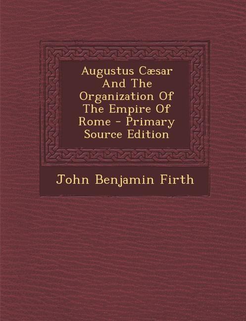 Augustus Cæsar And The Organization Of The Empire Of Rome - Primary Source Edition