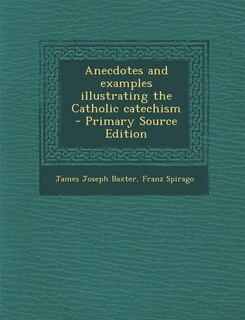 Anecdotes and examples illustrating the Catholic catechism  - Primary Source Edition
