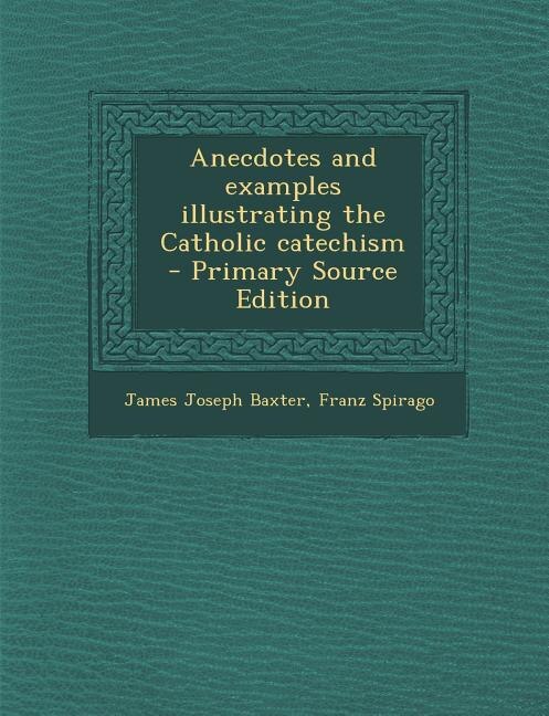 Anecdotes and examples illustrating the Catholic catechism  - Primary Source Edition