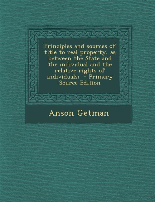 Front cover_Principles and sources of title to real property, as between the State and the individual and the relative rights of individuals;  - Primary Source Edition