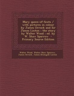 Front cover_Mary queen-of-Scots / with pictures in colour by James Orrock and Sir James Linton ; the story by Walter Wood ; ed. by W. Shaw Sparrow  - Primary Source Edition