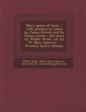 Front cover_Mary queen-of-Scots / with pictures in colour by James Orrock and Sir James Linton ; the story by Walter Wood ; ed. by W. Shaw Sparrow  - Primary Source Edition