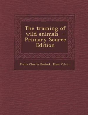 The training of wild animals  - Primary Source Edition