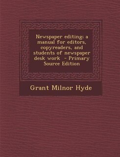 Newspaper editing; a manual for editors, copyreaders, and students of newspaper desk work  - Primary Source Edition